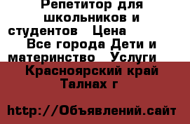 Репетитор для школьников и студентов › Цена ­ 1 000 - Все города Дети и материнство » Услуги   . Красноярский край,Талнах г.